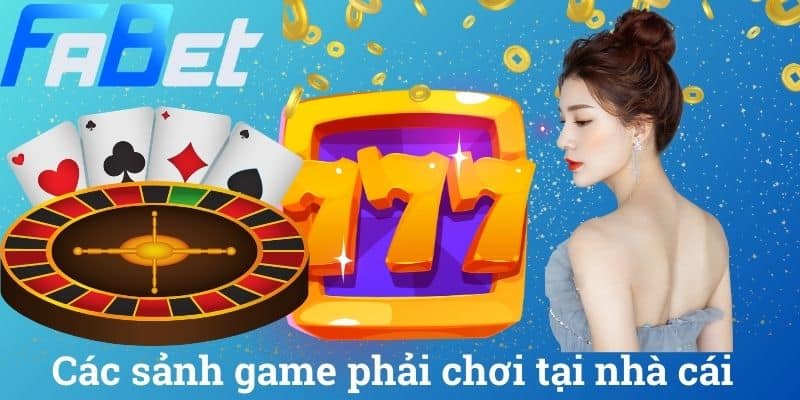 Các sảnh game phải chơi tại nhà cái