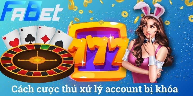 Cách cược thủ xử lý account bị khóa