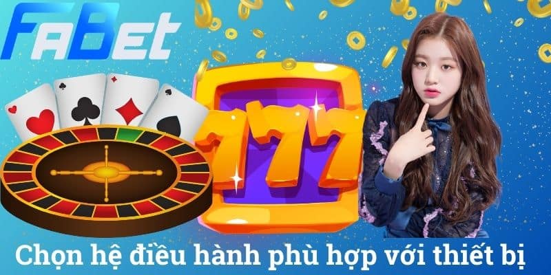 Chọn hệ điều hành phù hợp với thiết bị