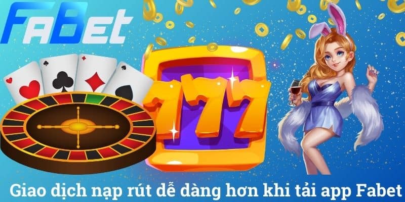 Giao dịch nạp rút dễ dàng hơn khi tải app Fabet
